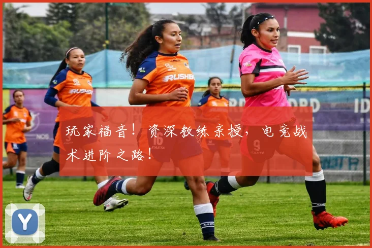 玩家福音！资深教练亲授，电竞战术进阶之路！