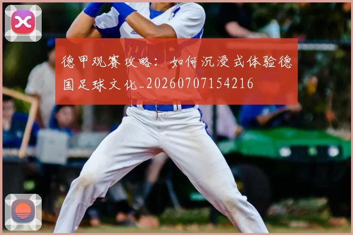 德甲观赛攻略：如何沉浸式体验德国足球文化_20260707154216