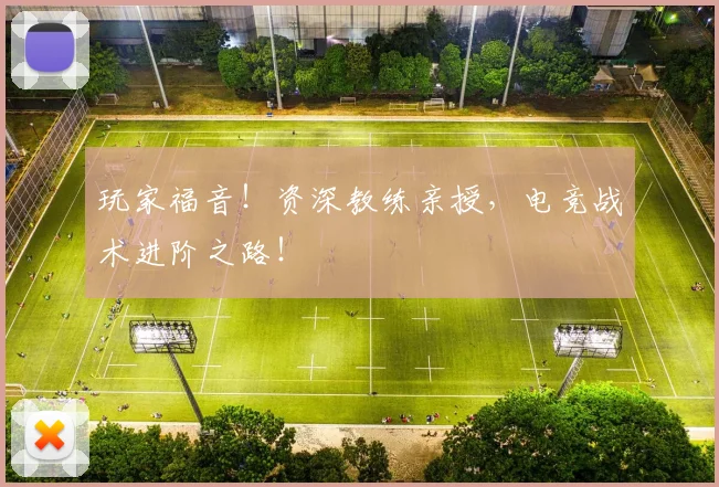 玩家福音！资深教练亲授，电竞战术进阶之路！