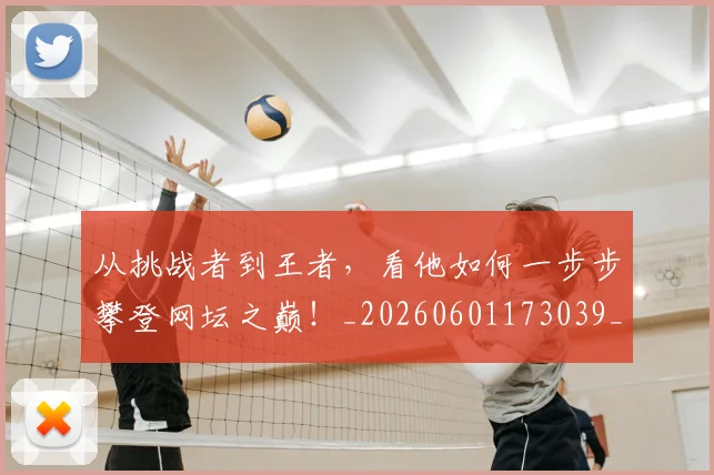从挑战者到王者，看他如何一步步攀登网坛之巅！_20260601173039_20260703214604