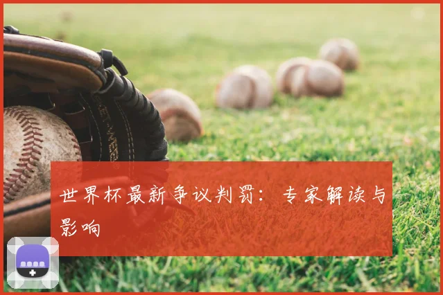 世界杯最新争议判罚：专家解读与影响