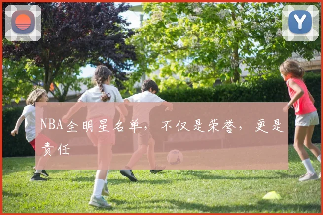 NBA全明星名单，不仅是荣誉，更是责任