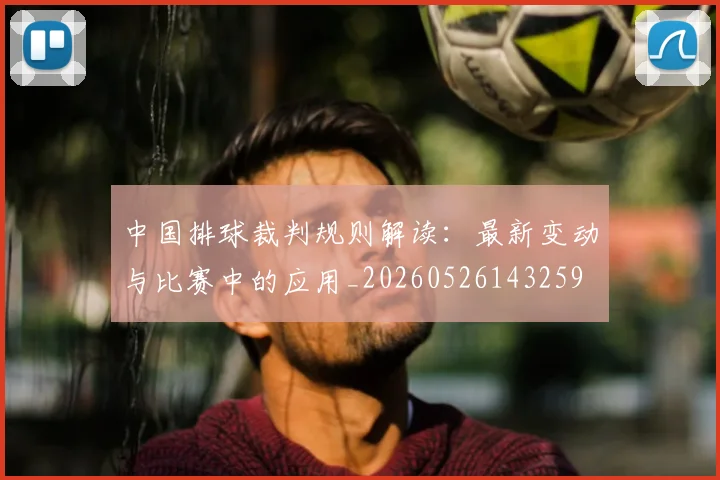 中国排球裁判规则解读：最新变动与比赛中的应用_20260526143259