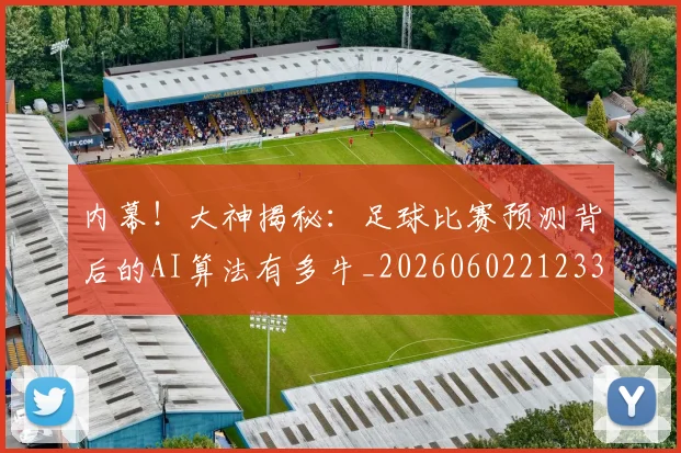内幕！大神揭秘：足球比赛预测背后的AI算法有多牛_20260602212331