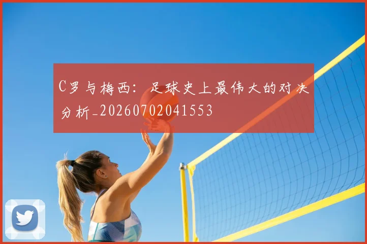 C罗与梅西：足球史上最伟大的对决分析_20260702041553