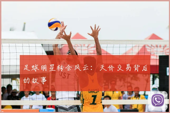 足球明星转会风云：天价交易背后的故事