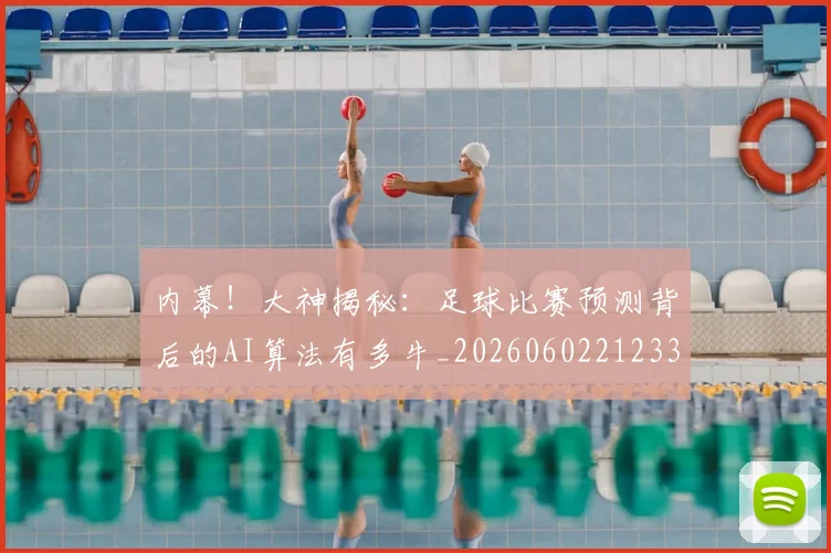 内幕!大神揭秘:足球比赛预测背后的AI算法有多牛_20260602212331