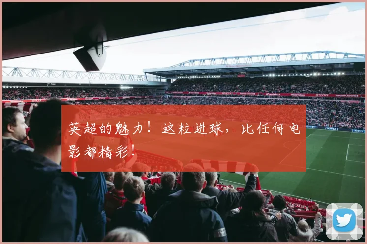 英超的魅力！这粒进球，比任何电影都精彩！