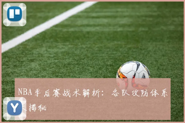 NBA季后赛战术解析：各队攻防体系大揭秘