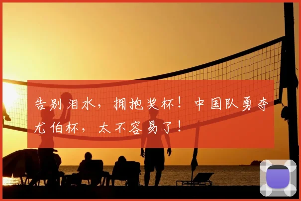 告别泪水,拥抱奖杯!中国队勇夺尤伯杯,太不容易了!
