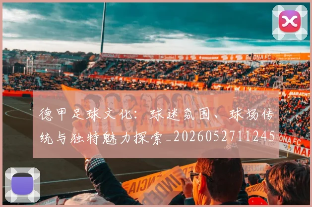 德甲足球文化：球迷氛围、球场传统与独特魅力探索_20260527112456