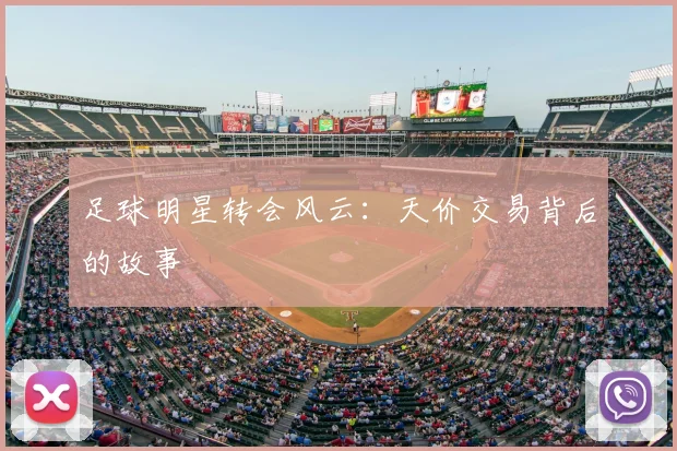 足球明星转会风云：天价交易背后的故事