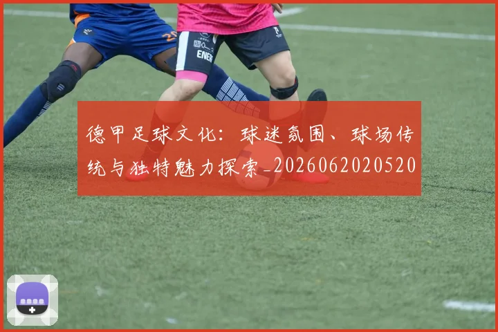 德甲足球文化：球迷氛围、球场传统与独特魅力探索_20260620205203