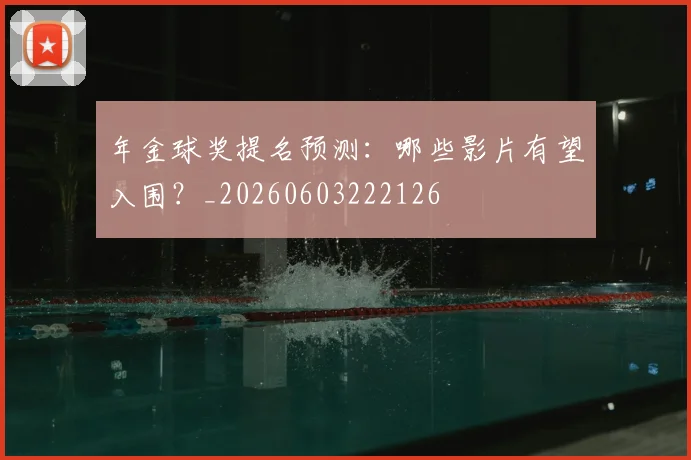 年金球奖提名预测：哪些影片有望入围？_20260603222126