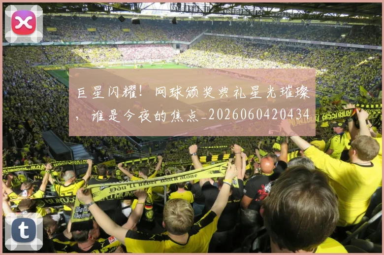 巨星闪耀！网球颁奖典礼星光璀璨，谁是今夜的焦点_20260604204346_20260707150648