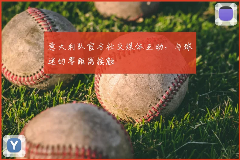 意大利队官方社交媒体互动，与球迷的零距离接触