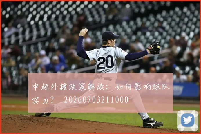 中超外援政策解读：如何影响球队实力？_20260703211000