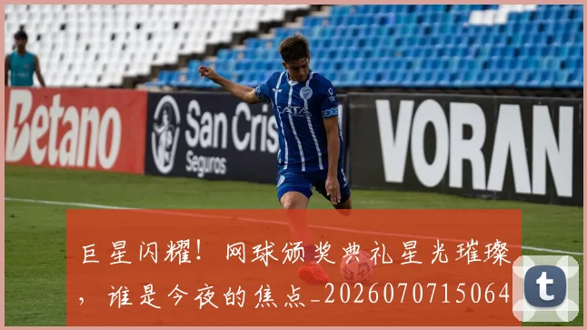 巨星闪耀！网球颁奖典礼星光璀璨，谁是今夜的焦点_20260707150646
