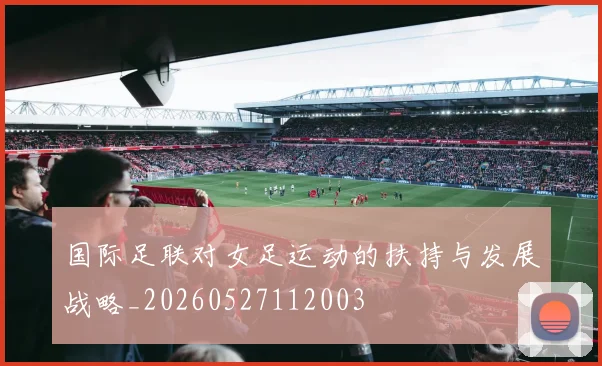 国际足联对女足运动的扶持与发展战略_20260527112003