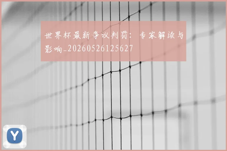 世界杯最新争议判罚：专家解读与影响_20260526125627