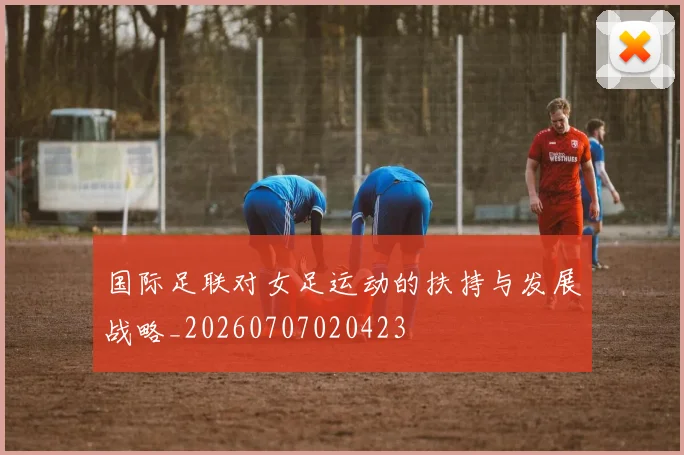 国际足联对女足运动的扶持与发展战略_20260707020423