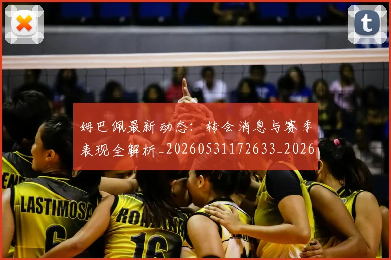 姆巴佩最新动态：转会消息与赛季表现全解析_20260531172633_20260707023952