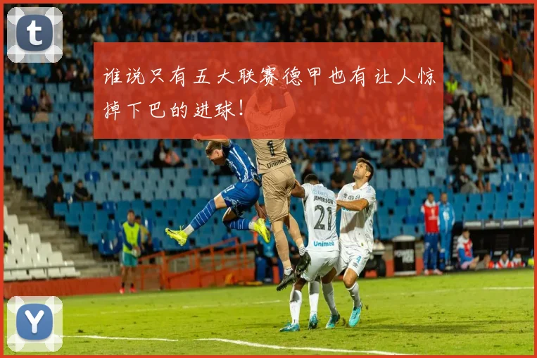 谁说只有五大联赛德甲也有让人惊掉下巴的进球！